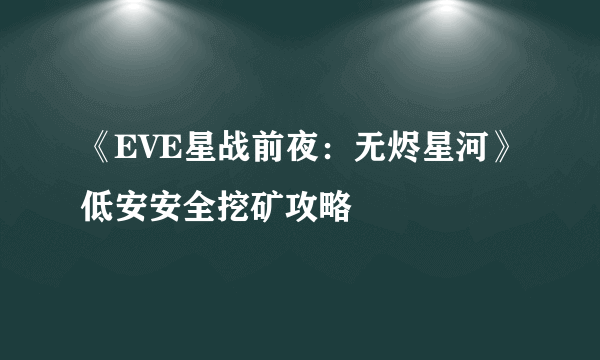 《EVE星战前夜：无烬星河》低安安全挖矿攻略