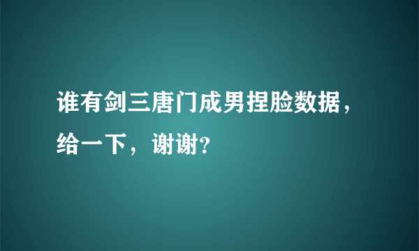 谁有剑三唐门成男捏脸数据，给一下，谢谢？