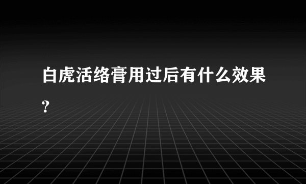 白虎活络膏用过后有什么效果？