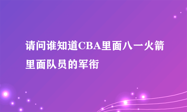 请问谁知道CBA里面八一火箭里面队员的军衔