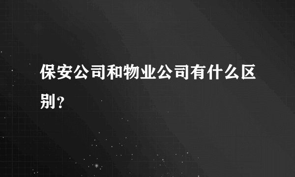 保安公司和物业公司有什么区别？