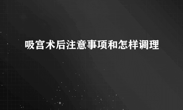 吸宫术后注意事项和怎样调理