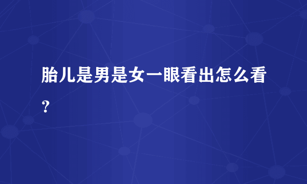 胎儿是男是女一眼看出怎么看？