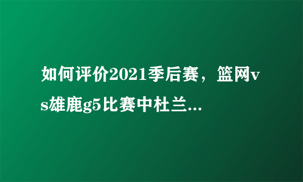 如何评价2021季后赛，篮网vs雄鹿g5比赛中杜兰特的表现？