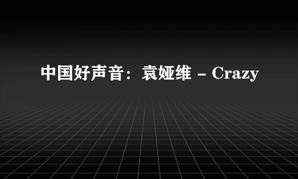 中国好声音：袁娅维 - Crazy