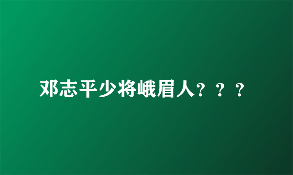 邓志平少将峨眉人？？？