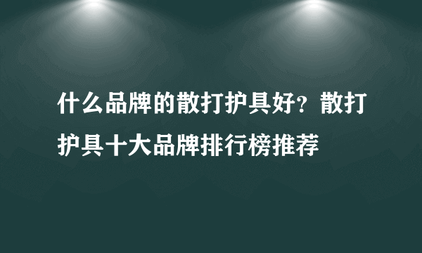 什么品牌的散打护具好？散打护具十大品牌排行榜推荐