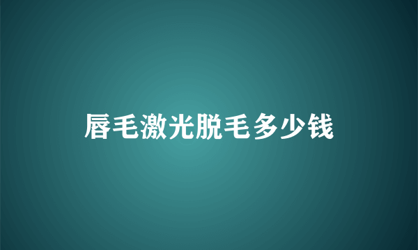 唇毛激光脱毛多少钱