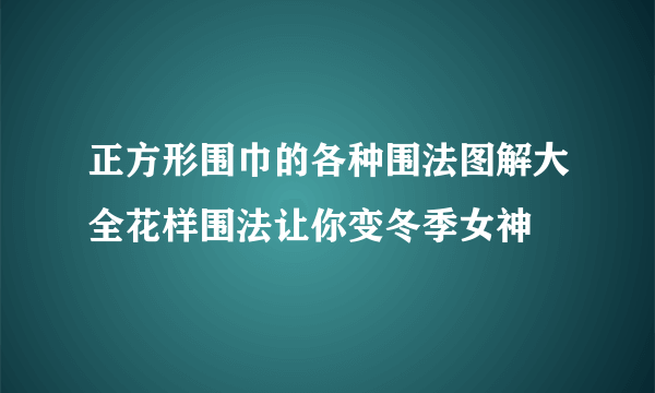 正方形围巾的各种围法图解大全花样围法让你变冬季女神