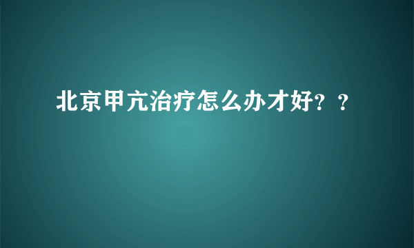 北京甲亢治疗怎么办才好？？