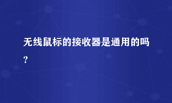 无线鼠标的接收器是通用的吗？