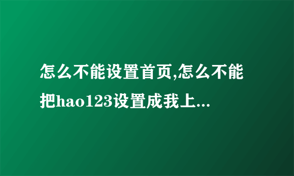 怎么不能设置首页,怎么不能把hao123设置成我上网的首页,我是windows7系统 还请哪位高师指教 谢谢!