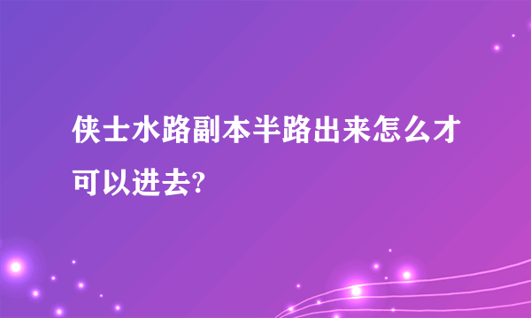 侠士水路副本半路出来怎么才可以进去?