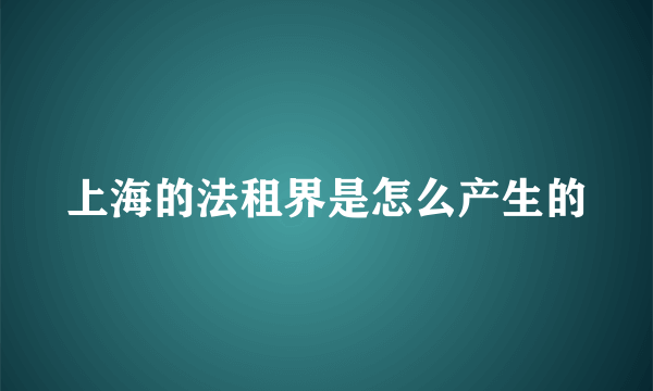 上海的法租界是怎么产生的