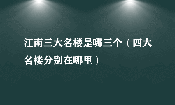 江南三大名楼是哪三个（四大名楼分别在哪里）