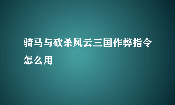 骑马与砍杀风云三国作弊指令怎么用