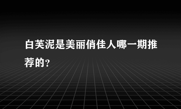 白芙泥是美丽俏佳人哪一期推荐的？