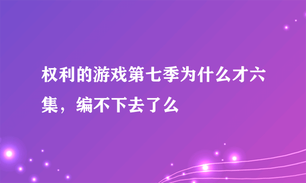 权利的游戏第七季为什么才六集，编不下去了么