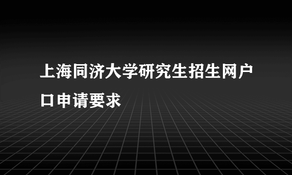 上海同济大学研究生招生网户口申请要求