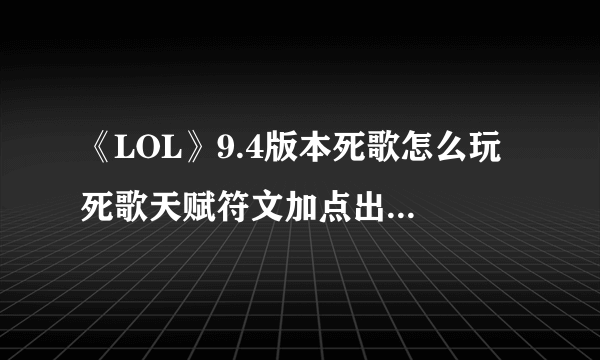 《LOL》9.4版本死歌怎么玩 死歌天赋符文加点出装攻略 死歌天赋加点图