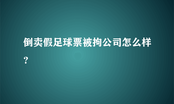 倒卖假足球票被拘公司怎么样？