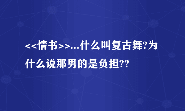 <<情书>>...什么叫复古舞?为什么说那男的是负担??