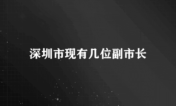 深圳市现有几位副市长