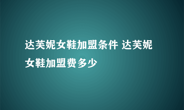 达芙妮女鞋加盟条件 达芙妮女鞋加盟费多少