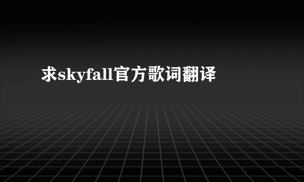 求skyfall官方歌词翻译