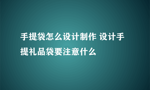 手提袋怎么设计制作 设计手提礼品袋要注意什么