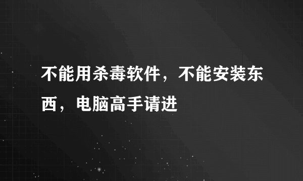 不能用杀毒软件，不能安装东西，电脑高手请进