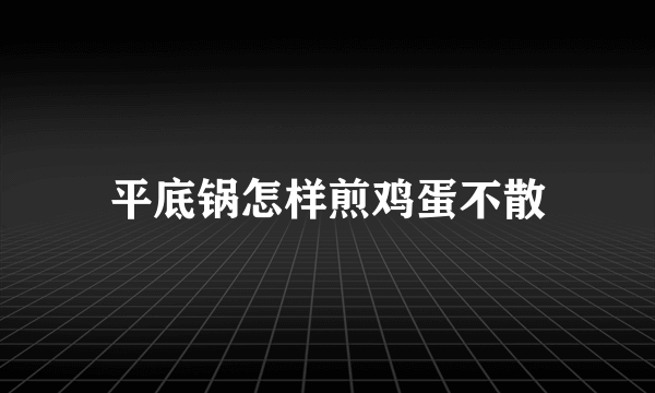 平底锅怎样煎鸡蛋不散