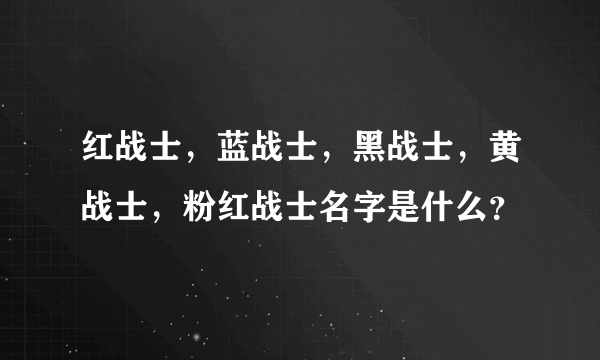 红战士，蓝战士，黑战士，黄战士，粉红战士名字是什么？