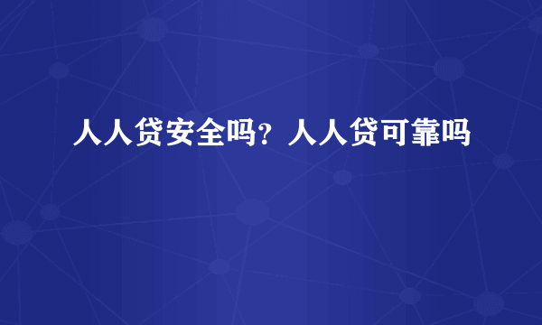 人人贷安全吗？人人贷可靠吗