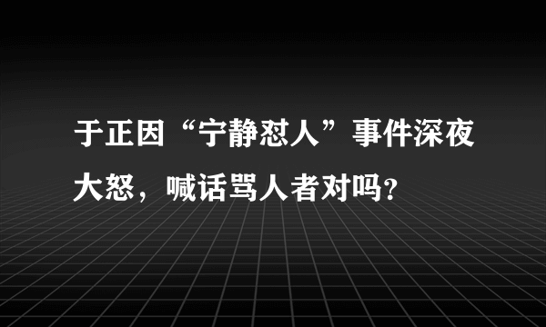 于正因“宁静怼人”事件深夜大怒，喊话骂人者对吗？