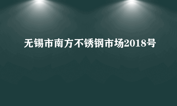 无锡市南方不锈钢市场2018号