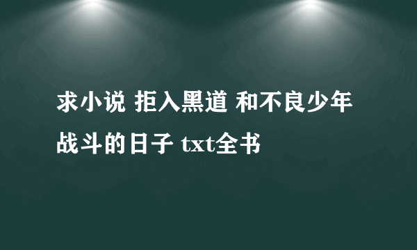 求小说 拒入黑道 和不良少年战斗的日子 txt全书