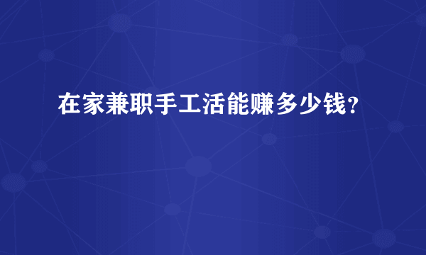 在家兼职手工活能赚多少钱？