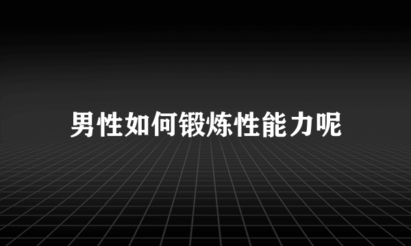 男性如何锻炼性能力呢