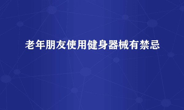 老年朋友使用健身器械有禁忌