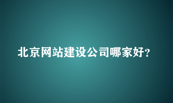 北京网站建设公司哪家好？