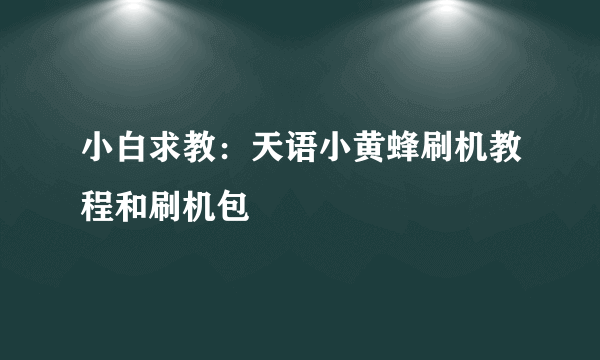 小白求教：天语小黄蜂刷机教程和刷机包