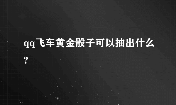 qq飞车黄金骰子可以抽出什么?