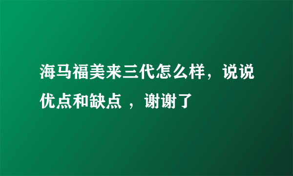 海马福美来三代怎么样，说说优点和缺点 ，谢谢了