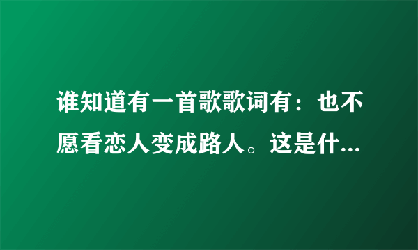 谁知道有一首歌歌词有：也不愿看恋人变成路人。这是什么歌？急！