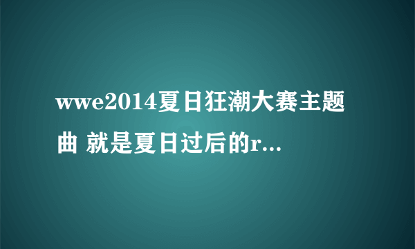 wwe2014夏日狂潮大赛主题曲 就是夏日过后的raw回放夏日比赛的歌曲