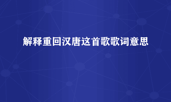 解释重回汉唐这首歌歌词意思