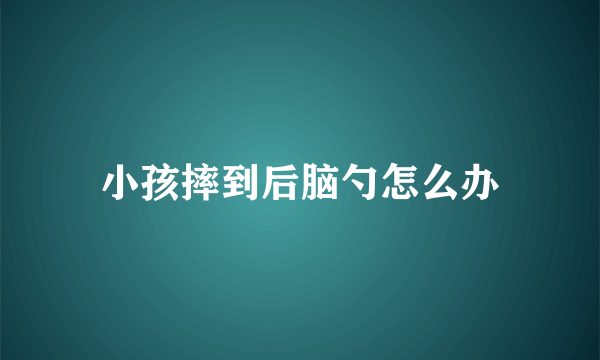 小孩摔到后脑勺怎么办