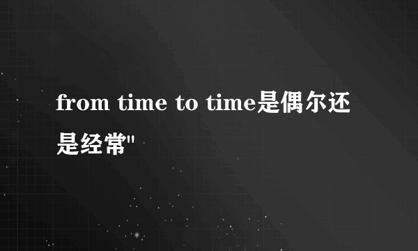 from time to time是偶尔还是经常