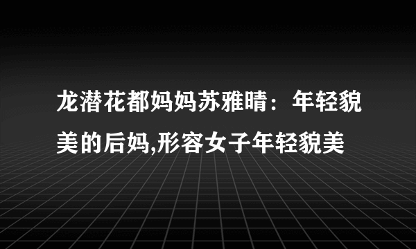 龙潜花都妈妈苏雅晴：年轻貌美的后妈,形容女子年轻貌美